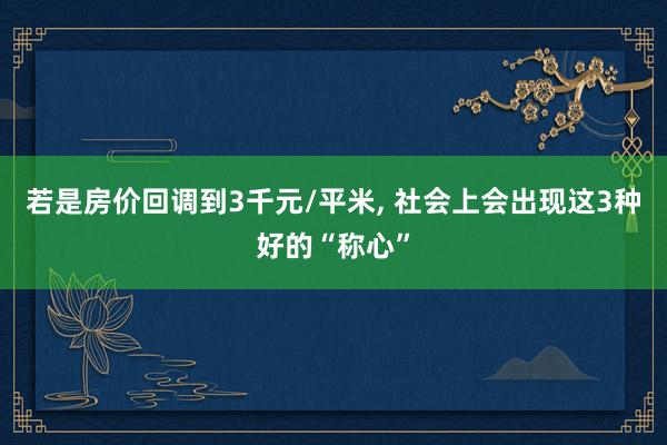 若是房价回调到3千元/平米, 社会上会出现这3种好的“称心”