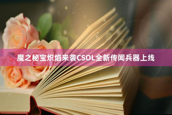 魔之秘宝炽焰来袭CSOL全新传闻兵器上线