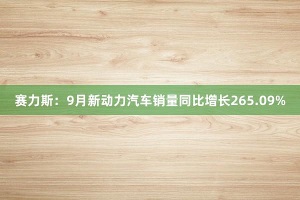 赛力斯：9月新动力汽车销量同比增长265.09%