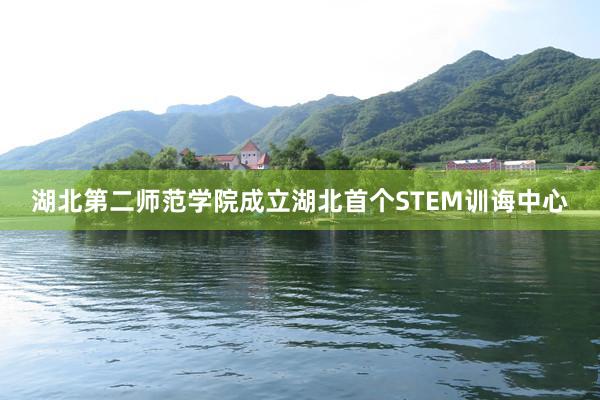 湖北第二师范学院成立湖北首个STEM训诲中心