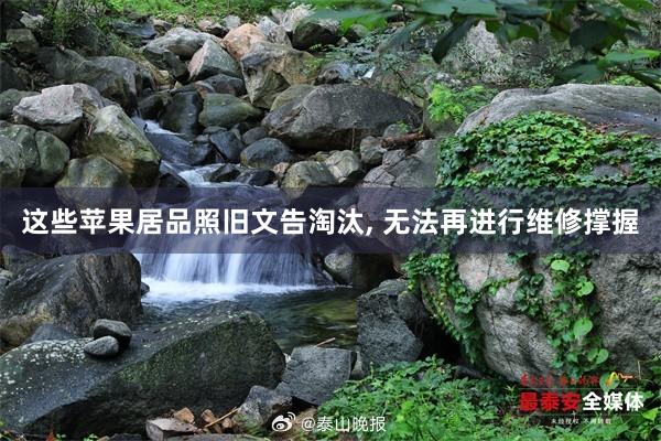 这些苹果居品照旧文告淘汰, 无法再进行维修撑握