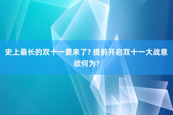 史上最长的双十一要来了? 提前开启双十一大战意欲何为?