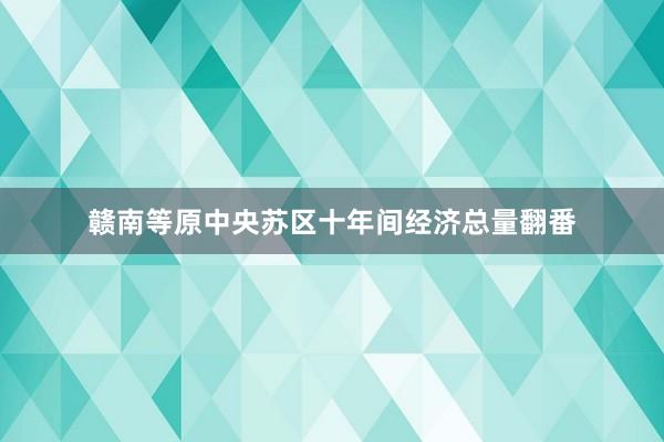 赣南等原中央苏区十年间经济总量翻番