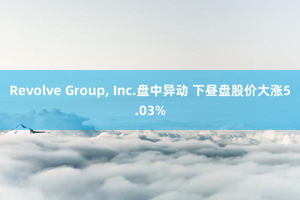 Revolve Group, Inc.盘中异动 下昼盘股价大涨5.03%