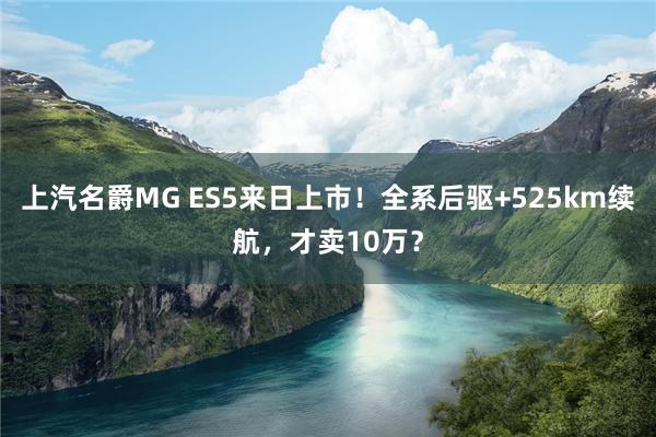 上汽名爵MG ES5来日上市！全系后驱+525km续航，才卖10万？