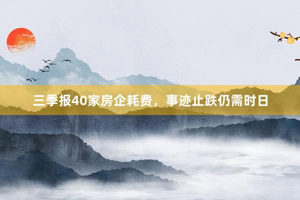 三季报40家房企耗费，事迹止跌仍需时日