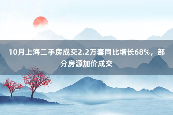 10月上海二手房成交2.2万套同比增长68%，部分房源加价成交