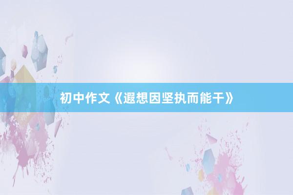 初中作文《遐想因坚执而能干》