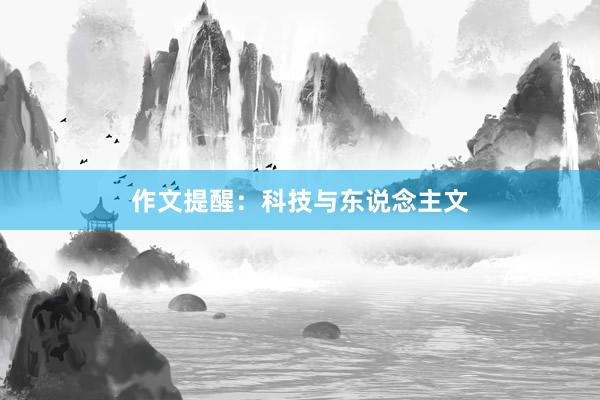 作文提醒：科技与东说念主文