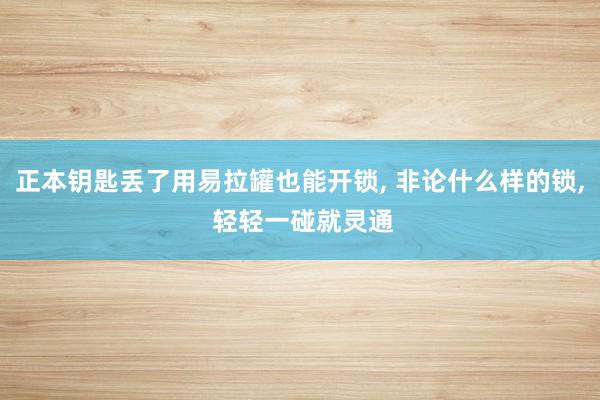 正本钥匙丢了用易拉罐也能开锁, 非论什么样的锁, 轻轻一碰就灵通