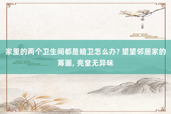 家里的两个卫生间都是暗卫怎么办? 望望邻居家的筹画, 亮堂无异味