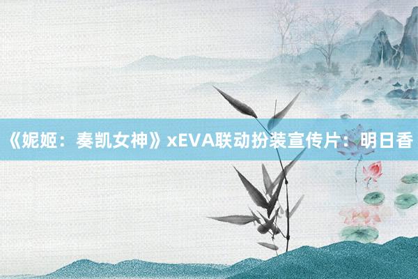 《妮姬：奏凯女神》xEVA联动扮装宣传片：明日香