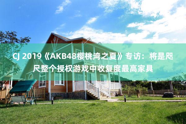 CJ 2019《AKB48樱桃湾之夏》专访：将是咫尺整个授权游戏中收复度最高家具